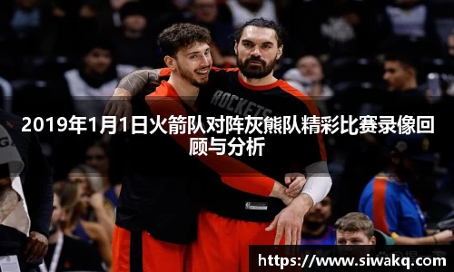 2019年1月1日火箭队对阵灰熊队精彩比赛录像回顾与分析