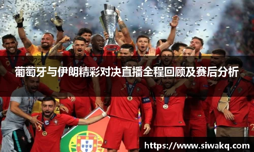 葡萄牙与伊朗精彩对决直播全程回顾及赛后分析