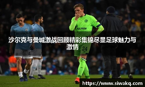 沙尔克与曼城激战回顾精彩集锦尽显足球魅力与激情