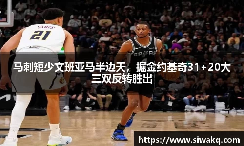 马刺短少文班亚马半边天，掘金约基奇31+20大三双反转胜出