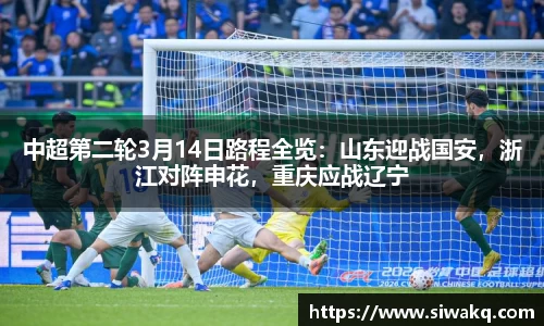 中超第二轮3月14日路程全览：山东迎战国安，浙江对阵申花，重庆应战辽宁