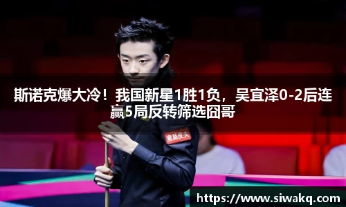 斯诺克爆大冷！我国新星1胜1负，吴宜泽0-2后连赢5局反转筛选囧哥